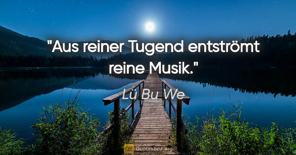 Lü Bu We Zitat: "Aus reiner Tugend entströmt reine Musik."