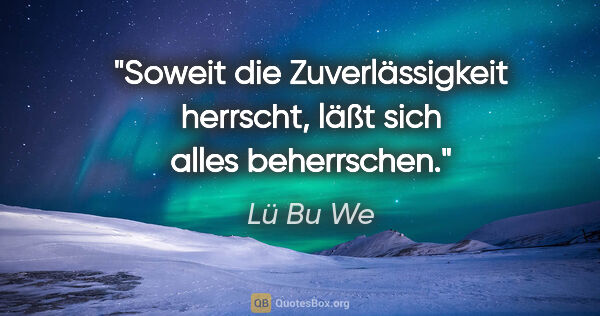 Lü Bu We Zitat: "Soweit die Zuverlässigkeit herrscht,
läßt sich alles beherrschen."