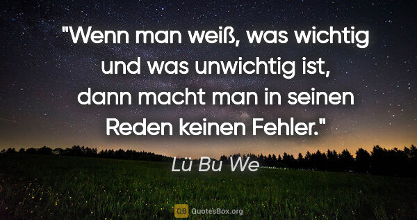 Lü Bu We Zitat: "Wenn man weiß, was wichtig und was unwichtig ist,
dann macht..."