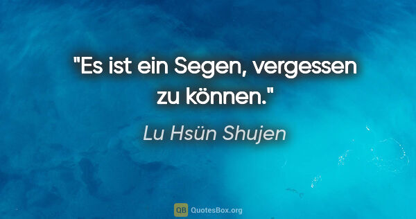 Lu Hsün Shujen Zitat: "Es ist ein Segen, vergessen zu können."