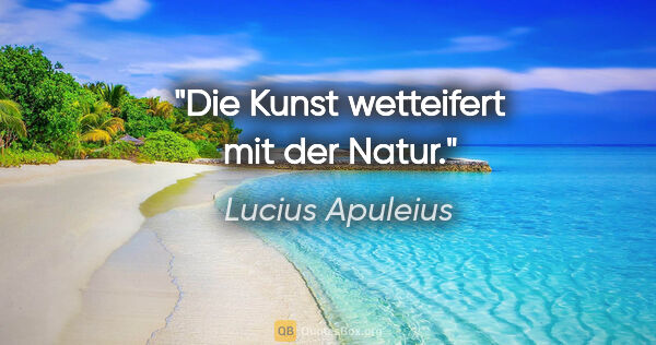 Lucius Apuleius Zitat: "Die Kunst wetteifert mit der Natur."