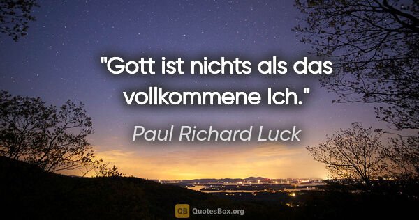 Paul Richard Luck Zitat: "Gott ist nichts als das vollkommene Ich."