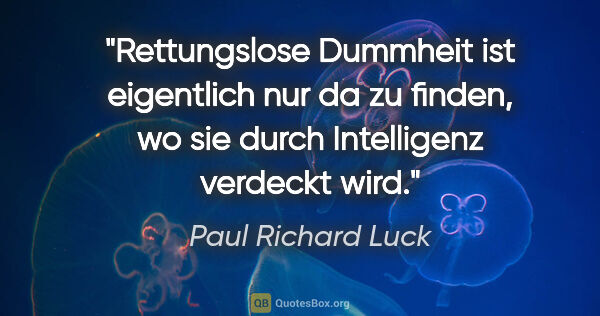 Paul Richard Luck Zitat: "Rettungslose Dummheit ist eigentlich nur da zu finden, wo sie..."