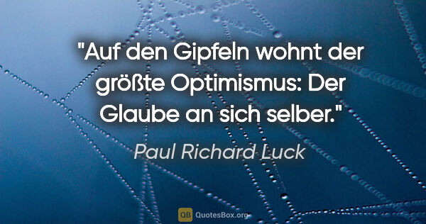 Paul Richard Luck Zitat: "Auf den Gipfeln wohnt der größte Optimismus: Der Glaube an..."