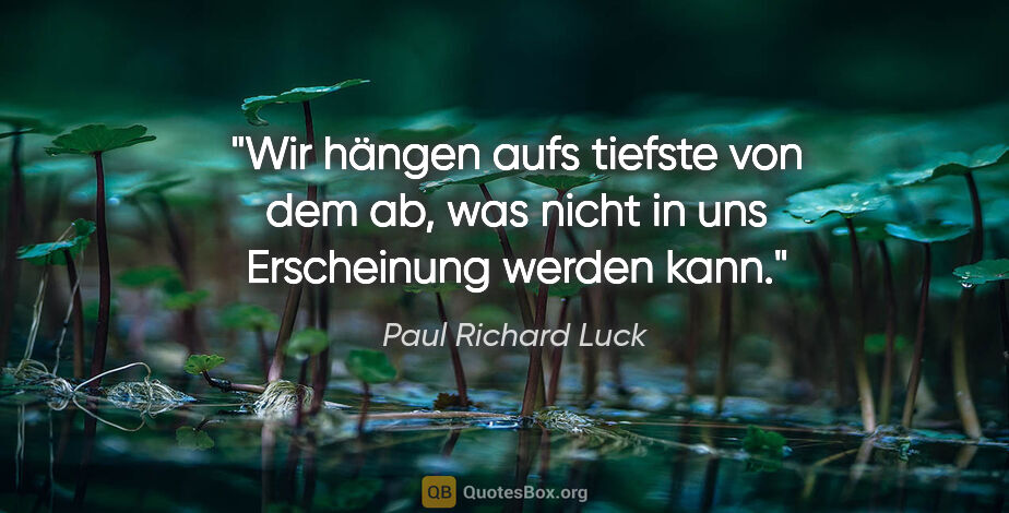 Paul Richard Luck Zitat: "Wir hängen aufs tiefste von dem ab, was nicht in uns..."