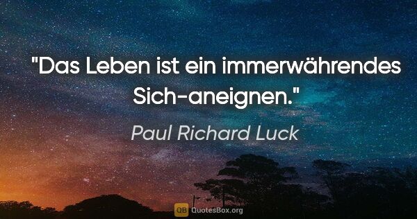 Paul Richard Luck Zitat: "Das Leben ist ein immerwährendes Sich-aneignen."