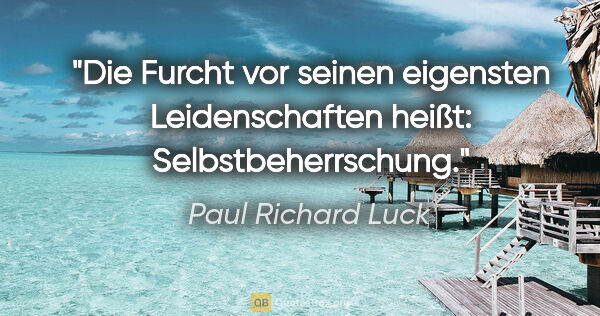 Paul Richard Luck Zitat: "Die Furcht vor seinen eigensten Leidenschaften heißt:..."