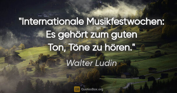 Walter Ludin Zitat: "Internationale Musikfestwochen: Es gehört zum guten Ton,

Töne..."