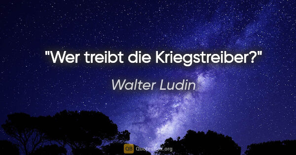 Walter Ludin Zitat: "Wer treibt die Kriegstreiber?"