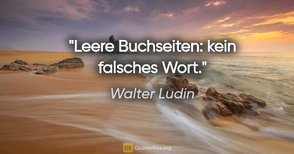 Walter Ludin Zitat: "Leere Buchseiten:

kein falsches Wort."