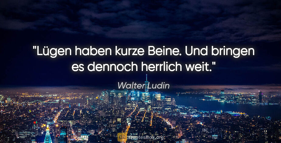 Walter Ludin Zitat: "Lügen haben kurze Beine.
Und bringen es dennoch herrlich weit."