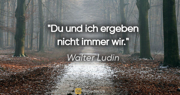 Walter Ludin Zitat: "Du und ich ergeben nicht immer wir."
