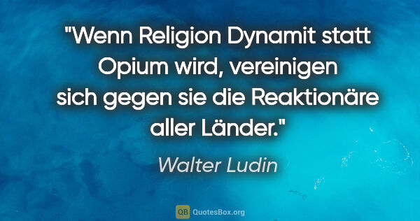 Walter Ludin Zitat: "Wenn Religion Dynamit statt Opium wird, vereinigen sich gegen..."