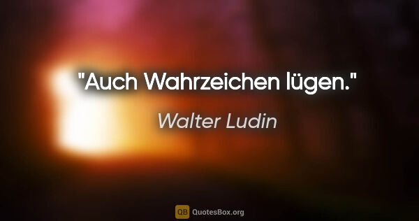 Walter Ludin Zitat: "Auch Wahrzeichen lügen."