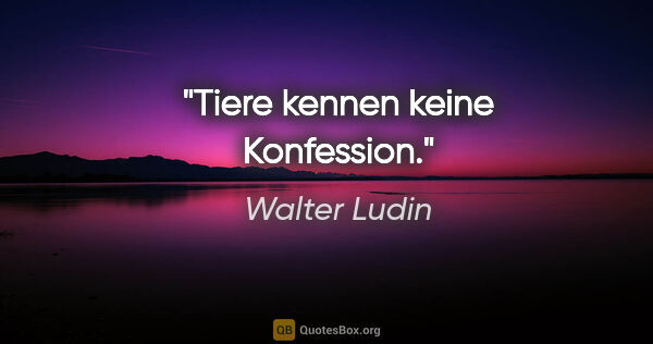 Walter Ludin Zitat: "Tiere kennen keine Konfession."