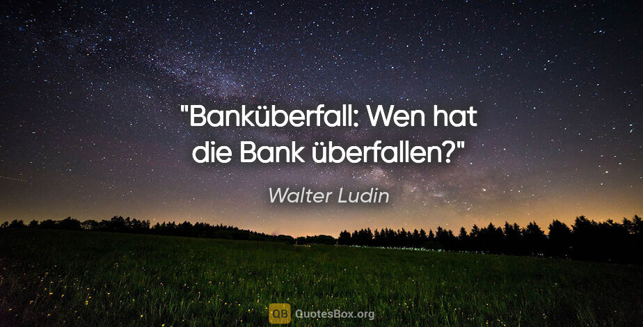 Walter Ludin Zitat: "Banküberfall: Wen hat die Bank überfallen?"