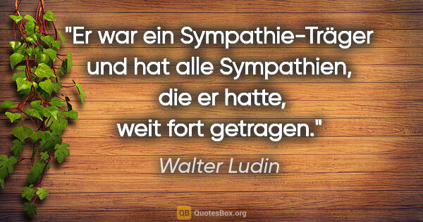 Walter Ludin Zitat: "Er war ein Sympathie-Träger und hat alle Sympathien, 
die er..."