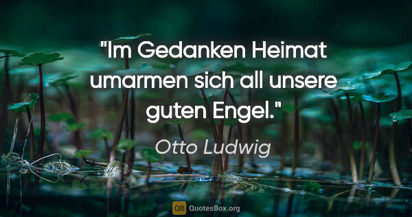 Otto Ludwig Zitat: "Im Gedanken Heimat umarmen sich all unsere guten Engel."