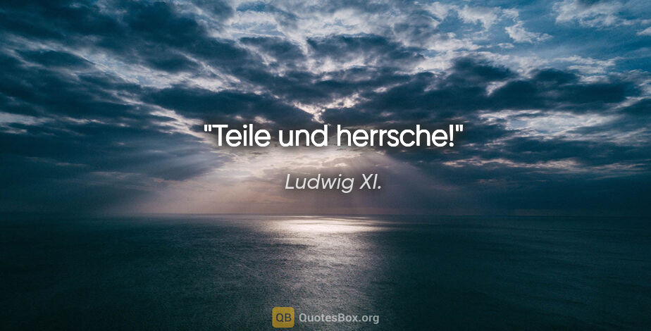 Ludwig XI. Zitat: "Teile und herrsche!"