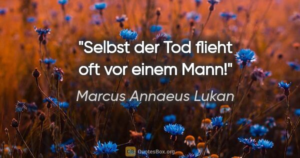 Marcus Annaeus Lukan Zitat: "Selbst der Tod flieht oft vor einem Mann!"