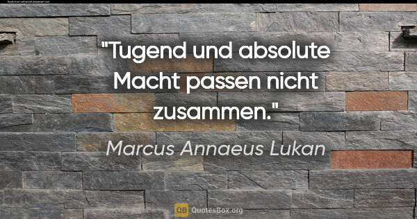 Marcus Annaeus Lukan Zitat: "Tugend und absolute Macht passen nicht zusammen."