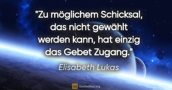 Elisabeth Lukas Zitat: "Zu möglichem Schicksal, das nicht gewählt werden kann, hat..."