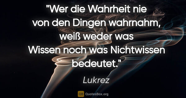 Lukrez Zitat: "Wer die Wahrheit nie von den Dingen wahrnahm, weiß weder was..."