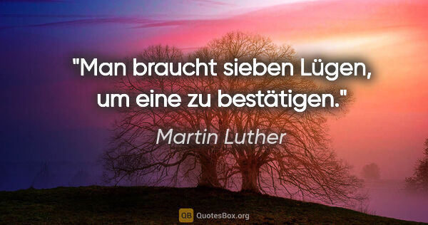 Martin Luther Zitat: "Man braucht sieben Lügen, um eine zu bestätigen."