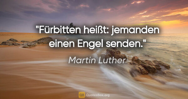 Martin Luther Zitat: "Fürbitten heißt: jemanden einen Engel senden."