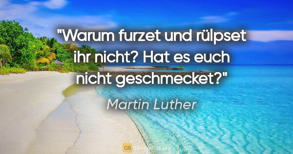 Martin Luther Zitat: "Warum furzet und rülpset ihr nicht? Hat es euch nicht..."