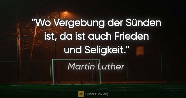 Martin Luther Zitat: "Wo Vergebung der Sünden ist, da ist auch Frieden und Seligkeit."