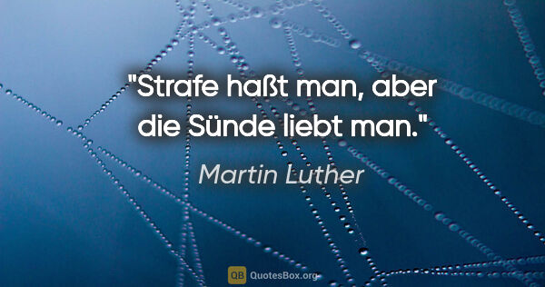 Martin Luther Zitat: "Strafe haßt man, aber die Sünde liebt man."