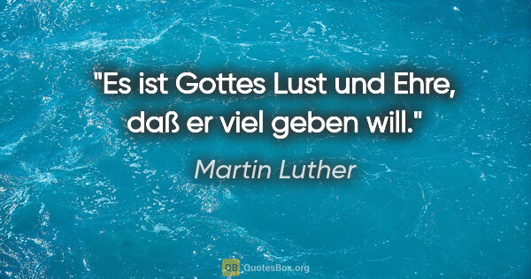Martin Luther Zitat: "Es ist Gottes Lust und Ehre, daß er viel geben will."