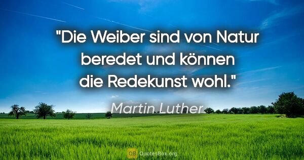 Martin Luther Zitat: "Die Weiber sind von Natur beredet und können die Redekunst wohl."