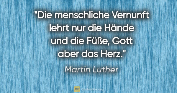 Martin Luther Zitat: "Die menschliche Vernunft lehrt nur die Hände und die Füße,..."