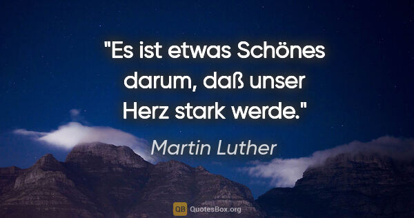 Martin Luther Zitat: "Es ist etwas Schönes darum, daß unser Herz stark werde."