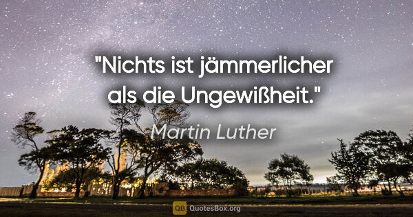 Martin Luther Zitat: "Nichts ist jämmerlicher als die Ungewißheit."