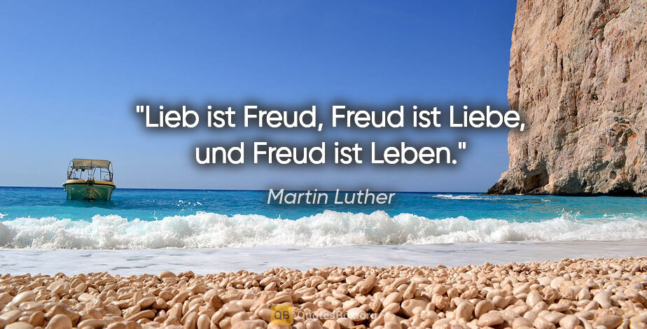Martin Luther Zitat: "Lieb ist Freud, Freud ist Liebe,
und Freud ist Leben."