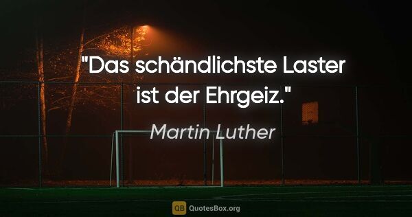 Martin Luther Zitat: "Das schändlichste Laster ist der Ehrgeiz."