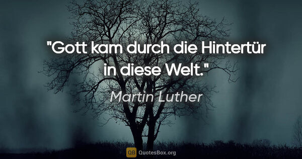 Martin Luther Zitat: "Gott kam durch die Hintertür in diese Welt."