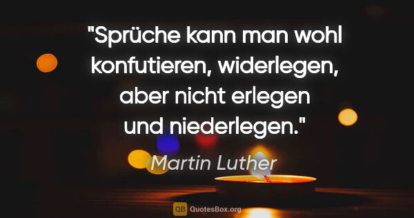 Martin Luther Zitat: "Sprüche kann man wohl konfutieren, widerlegen, aber nicht..."