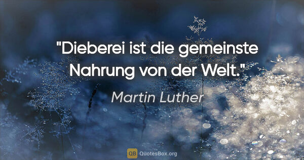 Martin Luther Zitat: "Dieberei ist die gemeinste Nahrung von der Welt."