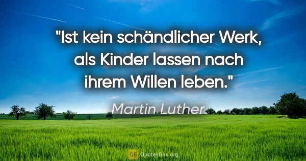 Martin Luther Zitat: "Ist kein schändlicher Werk, als Kinder lassen nach ihrem..."