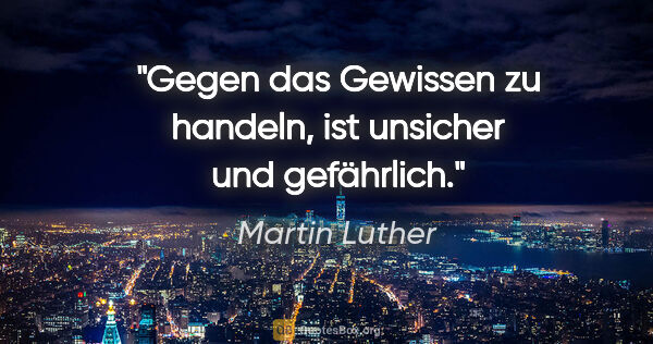 Martin Luther Zitat: "Gegen das Gewissen zu handeln, ist unsicher und gefährlich."