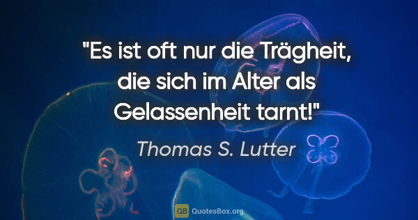 Thomas S. Lutter Zitat: "Es ist oft nur die Trägheit, die sich im Alter als..."