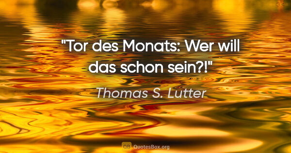 Thomas S. Lutter Zitat: "Tor des Monats: Wer will das schon sein?!"