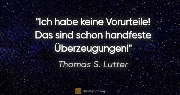 Thomas S. Lutter Zitat: "Ich habe keine Vorurteile! Das sind schon handfeste..."