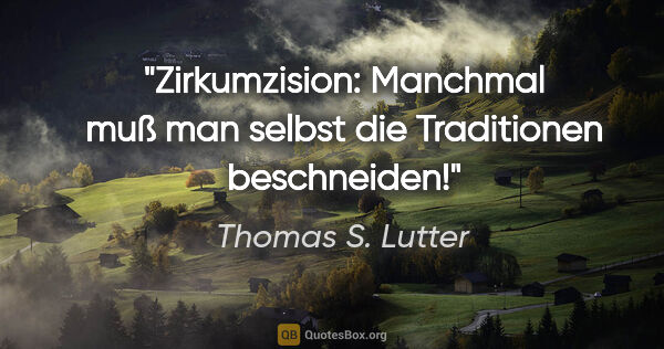 Thomas S. Lutter Zitat: "Zirkumzision: Manchmal muß man selbst die Traditionen..."