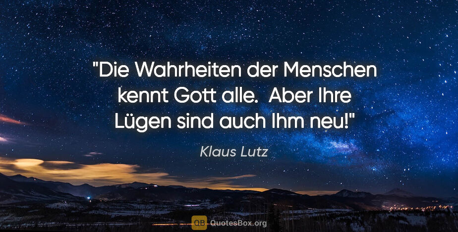 Klaus Lutz Zitat: "Die Wahrheiten der Menschen kennt Gott alle. 
Aber Ihre Lügen..."
