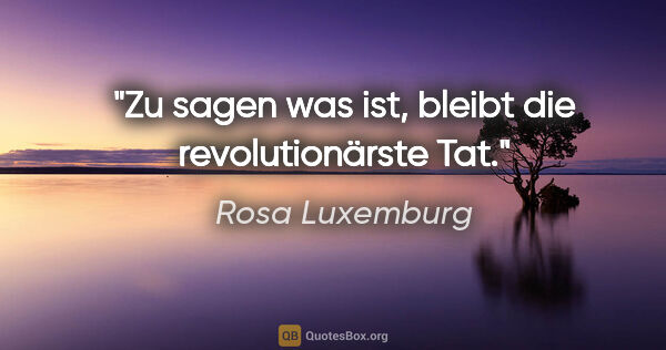 Rosa Luxemburg Zitat: "Zu sagen was ist, bleibt die revolutionärste Tat."
